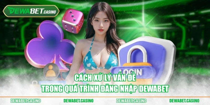 Cách xử lý vấn đề trong quá trình đăng nhập Dewabet
