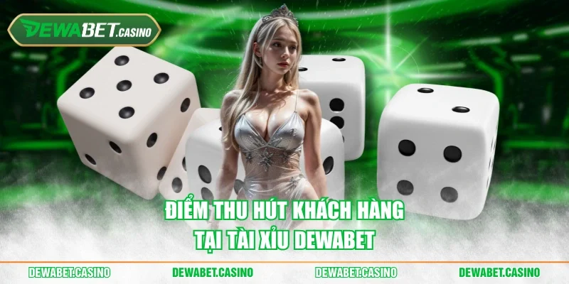 Điểm thu hút khách hàng tại tài xỉu Dewabet