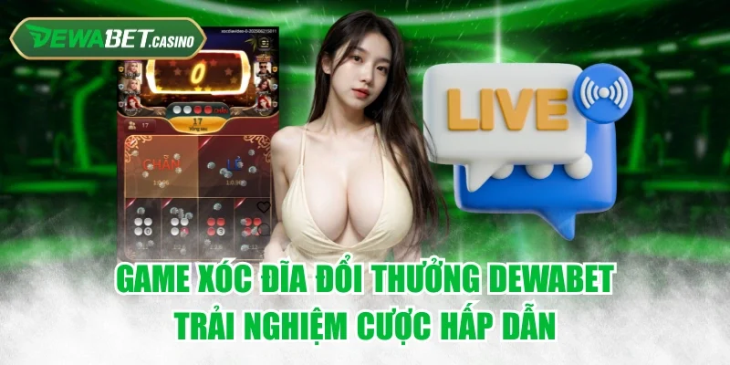 Game Xóc Đĩa Đổi Thưởng Dewabet - Trải Nghiệm Cược Hấp Dẫn