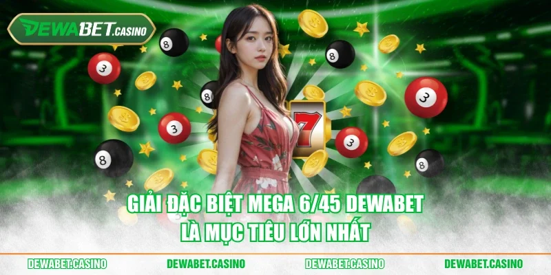 Giải đặc biệt Mega 6/45 Dewabet là mục tiêu lớn nhất