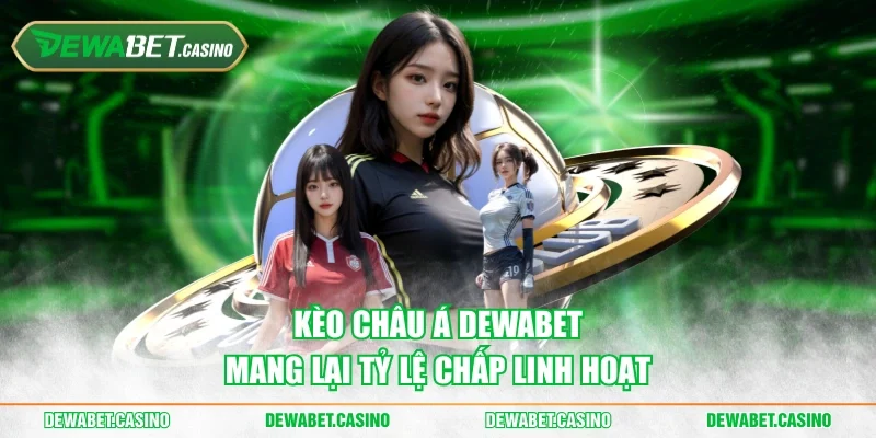 Kèo châu Á Dewabet mang lại tỷ lệ chấp linh hoạt
