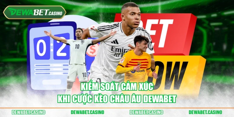 Kiểm soát cảm xúc khi cược kèo châu Âu Dewabet