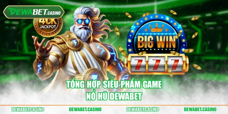 Tổng hợp siêu phẩm game nổ hũ Dewabet