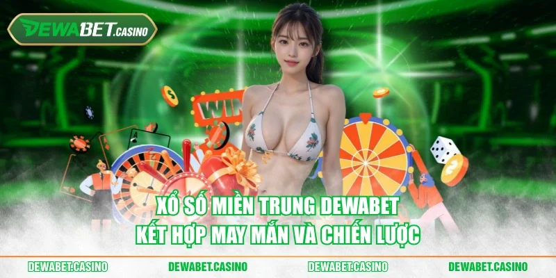 Xổ số miền Trung Dewabet kết hợp may mắn cùng chiến lược